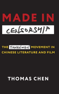 Title: Made in Censorship: The Tiananmen Movement in Chinese Literature and Film, Author: Thomas Chen