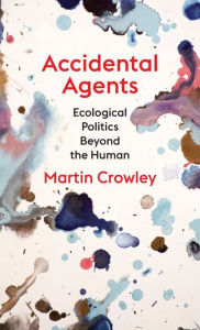 Title: Accidental Agents: Ecological Politics Beyond the Human, Author: Martin Crowley
