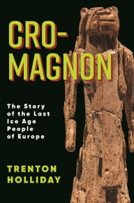 Title: Cro-Magnon: The Story of the Last Ice Age People of Europe, Author: Trenton W. Holliday