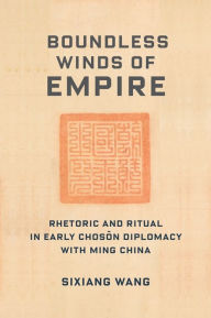 Italian books free download pdf Boundless Winds of Empire: Rhetoric and Ritual in Early Choson Diplomacy with Ming China by Sixiang Wang, Sixiang Wang 9780231205474