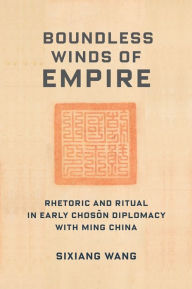 Books to download on laptop Boundless Winds of Empire: Rhetoric and Ritual in Early Choson Diplomacy with Ming China by Sixiang Wang, Sixiang Wang 9780231205474 (English Edition)