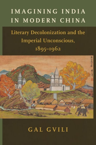 Imagining India in Modern China: Literary Decolonization and the Imperial Unconscious, 1895-1962