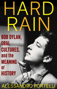 Pdf book downloads free Hard Rain: Bob Dylan, Oral Cultures, and the Meaning of History in English DJVU ePub by Alessandro Portelli
