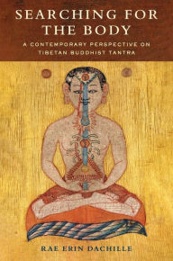 Title: Searching for the Body: A Contemporary Perspective on Tibetan Buddhist Tantra, Author: Rae Erin Dachille