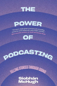 Title: The Power of Podcasting: Telling Stories Through Sound, Author: Siobhàn McHugh