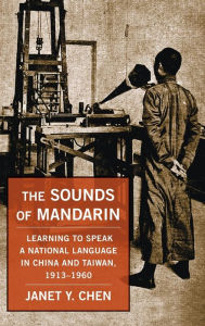 Title: The Sounds of Mandarin: Learning to Speak a National Language in China and Taiwan, 1913-1960, Author: Janet Y. Chen
