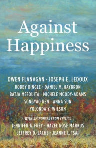 Title: Against Happiness, Author: Owen Flanagan