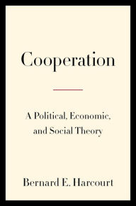 Title: Cooperation: A Political, Economic, and Social Theory, Author: Bernard E. Harcourt