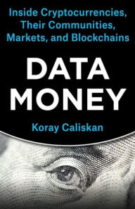 Title: Data Money: Inside Cryptocurrencies, Their Communities, Markets, and Blockchains, Author: Koray Caliskan