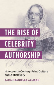 Ebooks download jar free The Rise of Celebrity Authorship: Nineteenth-Century Print Culture and Antislavery 9780231209700 