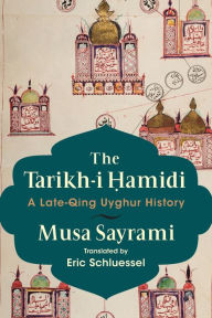 Title: The Tarikh-i ?amidi: A Late-Qing Uyghur History, Author: Musa Sayrami