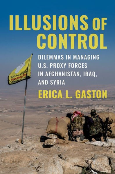 Illusions of Control: Dilemmas Managing U.S. Proxy Forces Afghanistan, Iraq, and Syria