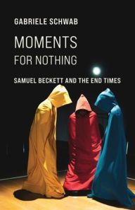 Title: Moments for Nothing: Samuel Beckett and the End Times, Author: Gabriele Schwab