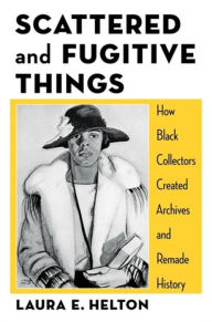 Free french audio book downloads Scattered and Fugitive Things: How Black Collectors Created Archives and Remade History (English literature) by Laura Helton MOBI PDF 9780231212755