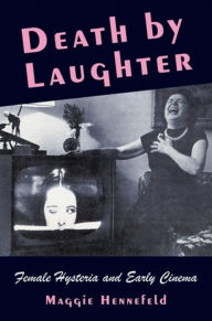 Title: Death by Laughter: Female Hysteria and Early Cinema, Author: Maggie Hennefeld