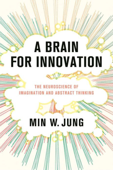 A Brain for Innovation: The Neuroscience of Imagination and Abstract Thinking