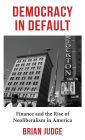 Democracy in Default: Finance and the Rise of Neoliberalism in America