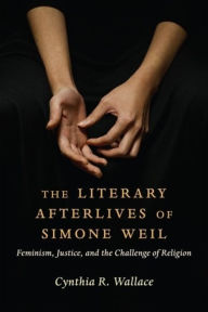 Ebook free downloads pdf format The Literary Afterlives of Simone Weil: Feminism, Justice, and the Challenge of Religion English version 9780231214193