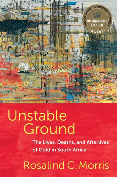 Unstable Ground: The Lives, Deaths, and Afterlives of Gold South Africa