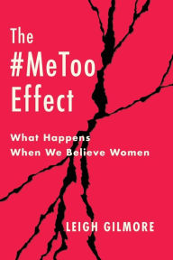 Title: The #MeToo Effect: What Happens When We Believe Women, Author: Leigh Gilmore