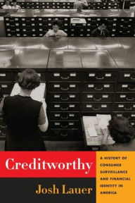 Title: Creditworthy: A History of Consumer Surveillance and Financial Identity in America, Author: Josh Lauer