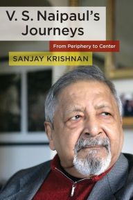 Title: V. S. Naipaul's Journeys: From Periphery to Center, Author: Sanjay Krishnan 