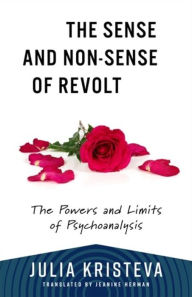 Title: The Sense and Non-Sense of Revolt: The Powers and Limits of Psychoanalysis, Author: Julia Kristeva