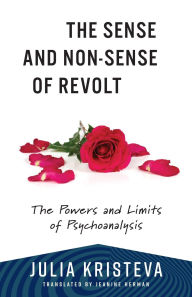 Title: The Sense and Non-Sense of Revolt: The Powers and Limits of Psychoanalysis, Author: Julia Kristeva