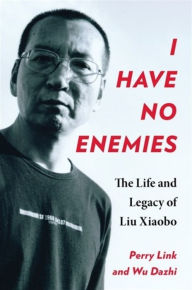 Title: I Have No Enemies: The Life and Legacy of Liu Xiaobo, Author: Perry Link