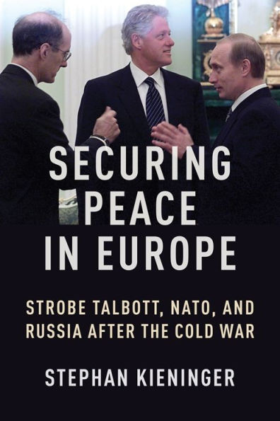 Securing Peace Europe: Strobe Talbott, NATO, and Russia After the Cold War