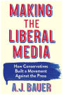 Making the Liberal Media: How Conservatives Built a Movement Against the Press