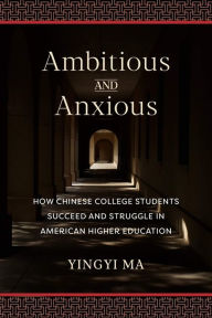Title: Ambitious and Anxious: How Chinese College Students Succeed and Struggle in American Higher Education, Author: Yingyi Ma