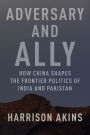 Adversary and Ally: How China Shapes the Frontier Politics of India and Pakistan