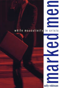 Title: Marked Men: White Masculinity in Crisis, Author: Sally Robinson