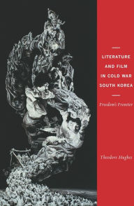 Title: Literature and Film in Cold War South Korea: Freedom's Frontier, Author: Theodore Hughes