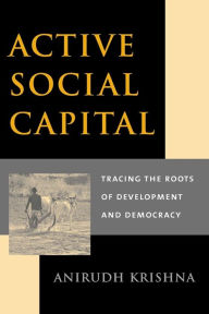 Title: Active Social Capital: Tracing the Roots of Development and Democracy, Author: Anirudh Krishna