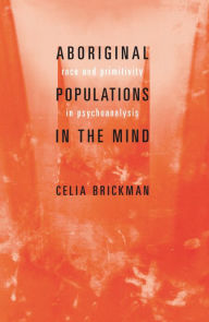 Title: ABORIGINAL POPULATIONS IN THE MIND: Race and Primitivity in Psychoanalysis, Author: Celia Brickman