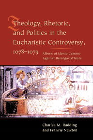 Title: Theology, Rhetoric, and Politics in the Eucharistic Controversy, 1078-1079, Author: Charles Radding