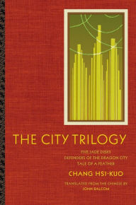 Title: The City Trilogy: Five Jade Disks, Defenders of the Dragon City, and Tale of a Feather, Author: Hsi-kuo Chang