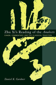 Title: Zhu Xi's Reading of the Analects: Canon, Commentary, and the Classical Tradition, Author: Daniel Gardner