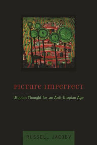 Title: Picture Imperfect: Utopian Thought for an Anti-Utopian Age, Author: Russell Jacoby