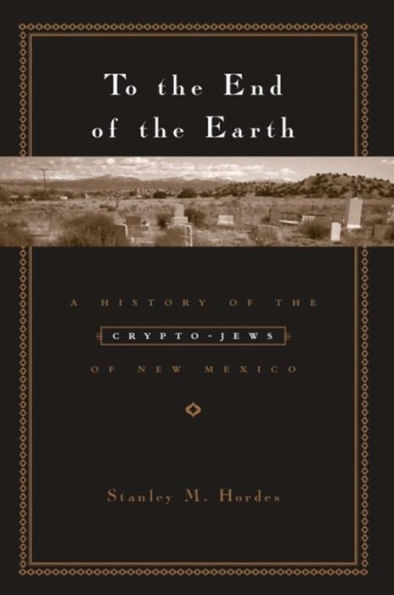 To the End of the Earth: A History of the Crypto-Jews of New Mexico