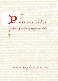 Title: Possible Lives: Authors and Saints in Renaissance Italy, Author: Alison Knowles Frazier