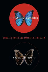 Title: The Dawn That Never Comes: Shimazaki Toson and Japanese Nationalism, Author: Michael Bourdaghs