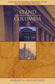 Title: Stand, Columbia: A History of Columbia University, Author: Robert McCaughey