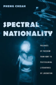 Title: Spectral Nationality: Passages of Freedom from Kant to Postcolonial Literatures of Liberation, Author: Pheng Cheah