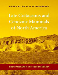 Title: Late Cretaceous and Cenozoic Mammals of North America: Biostratigraphy and Geochronology, Author: Michael O. Woodburne