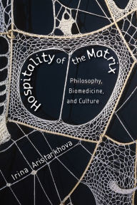 Title: Hospitality of the Matrix: Philosophy, Biomedicine, and Culture, Author: Irina Aristarkhova