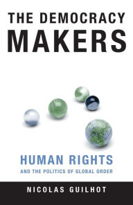 Title: The Democracy Makers: Human Rights and the Politics of Global Order, Author: Nicolas Guilhot