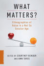 What Matters?: Ethnographies of Value in a (Not So) Secular Age